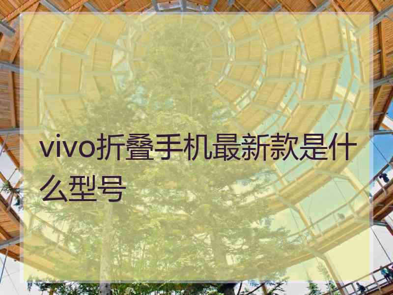 vivo折叠手机最新款是什么型号