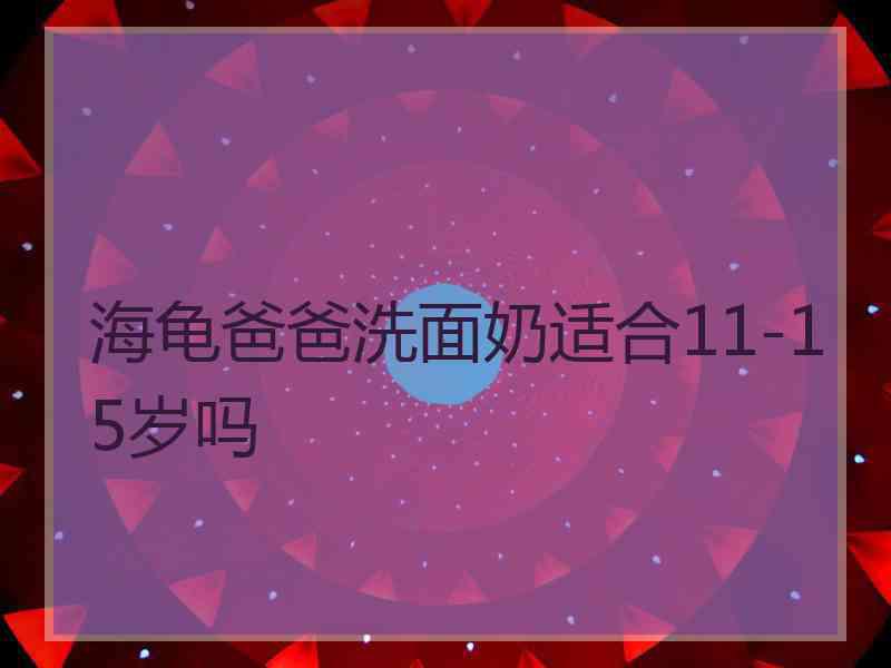 海龟爸爸洗面奶适合11-15岁吗