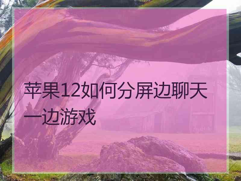 苹果12如何分屏边聊天一边游戏