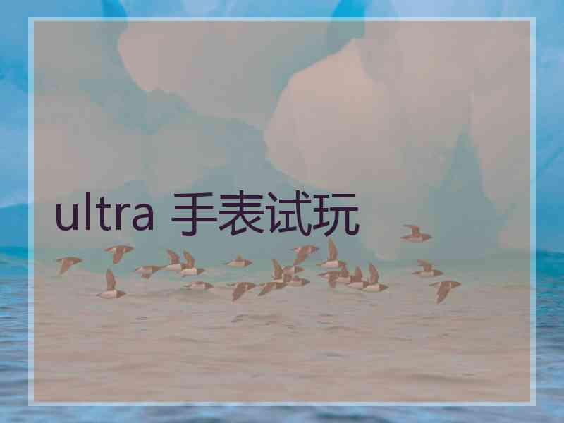 ultra 手表试玩