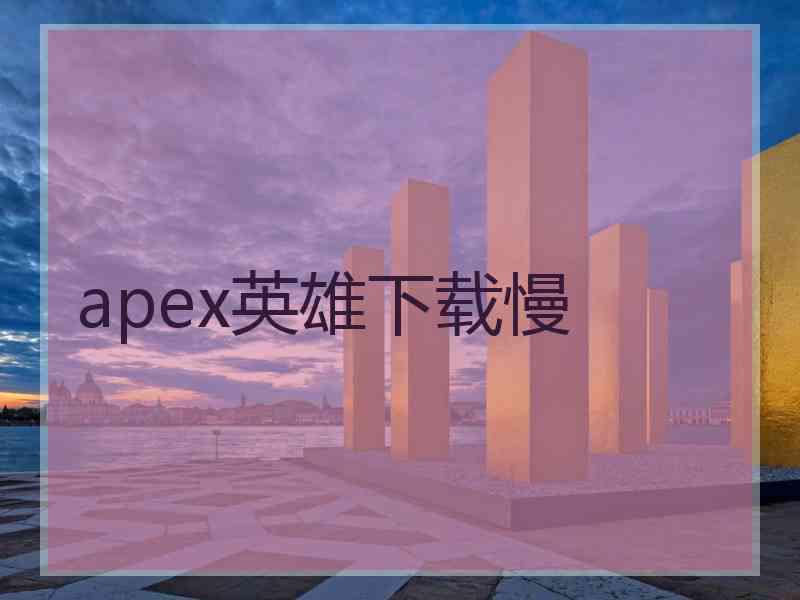 apex英雄下载慢