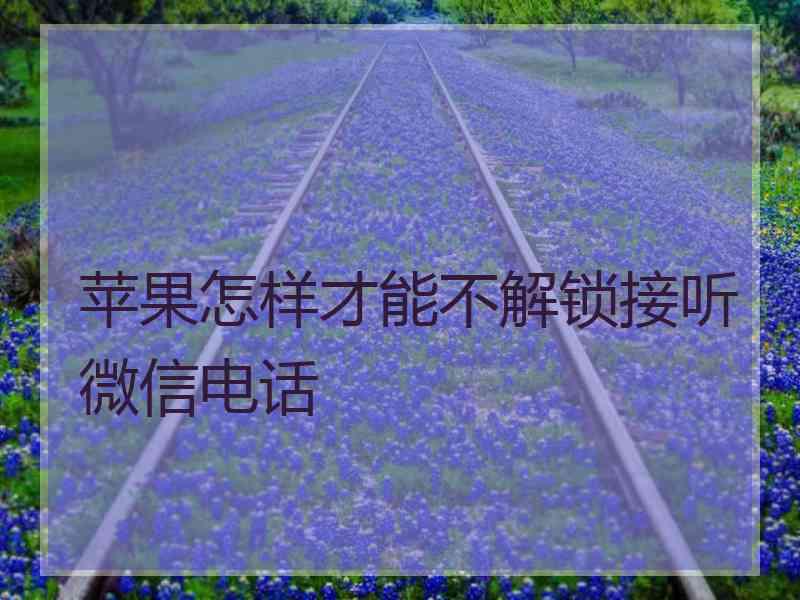 苹果怎样才能不解锁接听微信电话