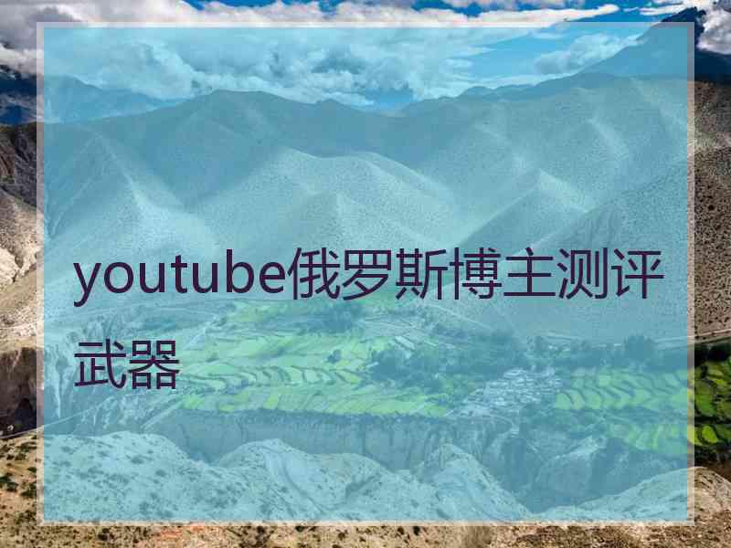 youtube俄罗斯博主测评武器