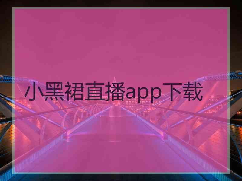 小黑裙直播app下载