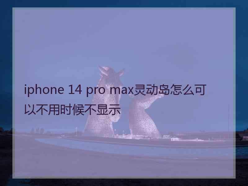 iphone 14 pro max灵动岛怎么可以不用时候不显示