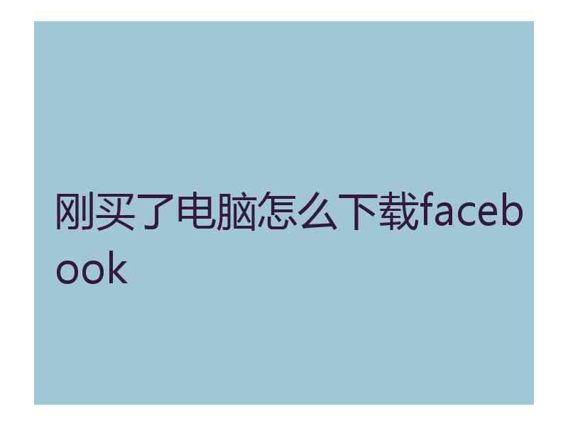 刚买了电脑怎么下载facebook