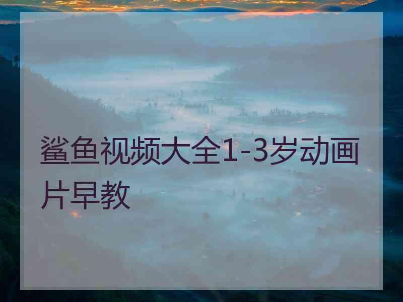 鲨鱼视频大全1-3岁动画片早教