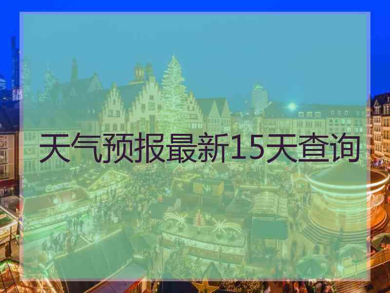 天气预报最新15天查询