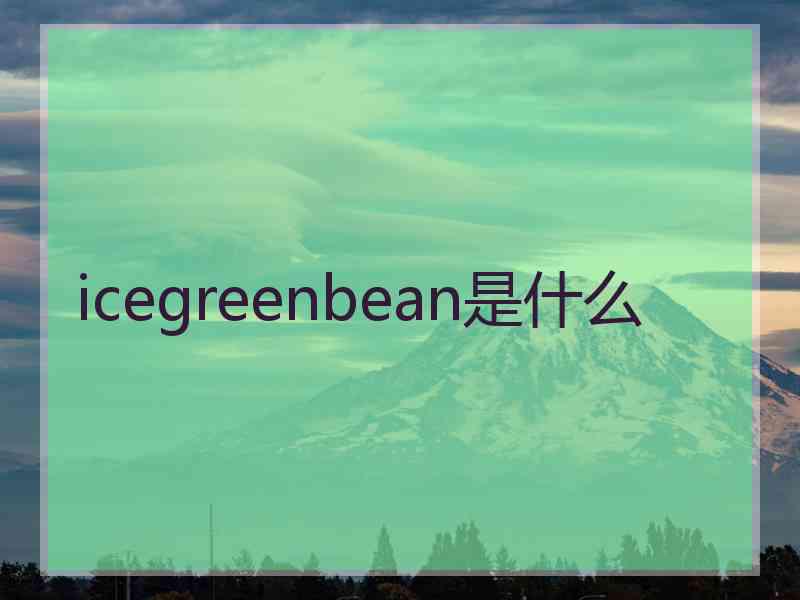 icegreenbean是什么