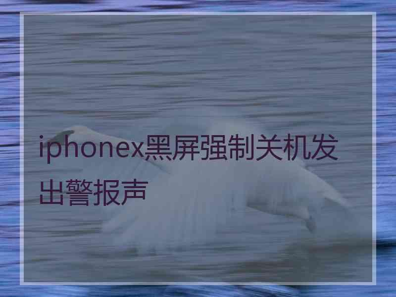 iphonex黑屏强制关机发出警报声