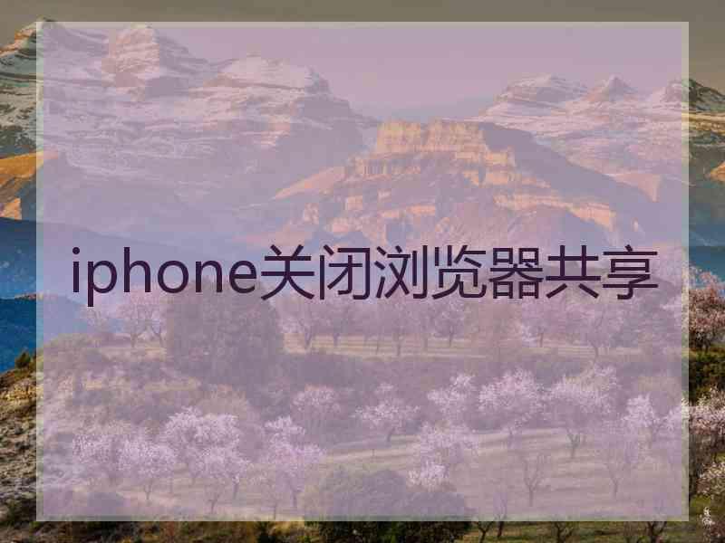 iphone关闭浏览器共享