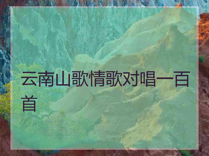 云南山歌情歌对唱一百首