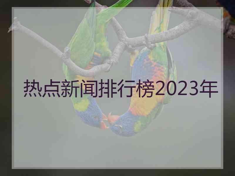 热点新闻排行榜2023年