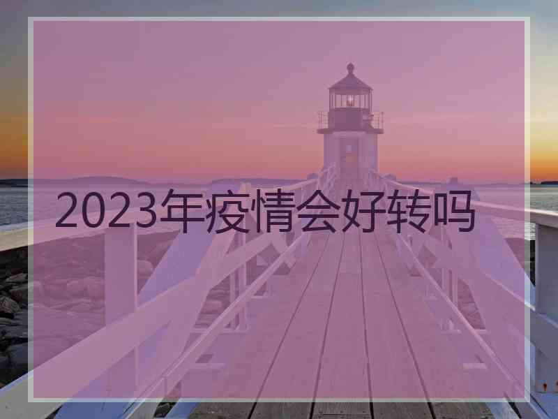 2023年疫情会好转吗