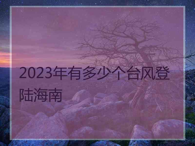 2023年有多少个台风登陆海南