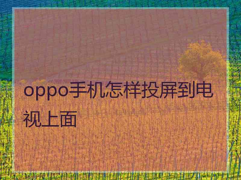 oppo手机怎样投屏到电视上面