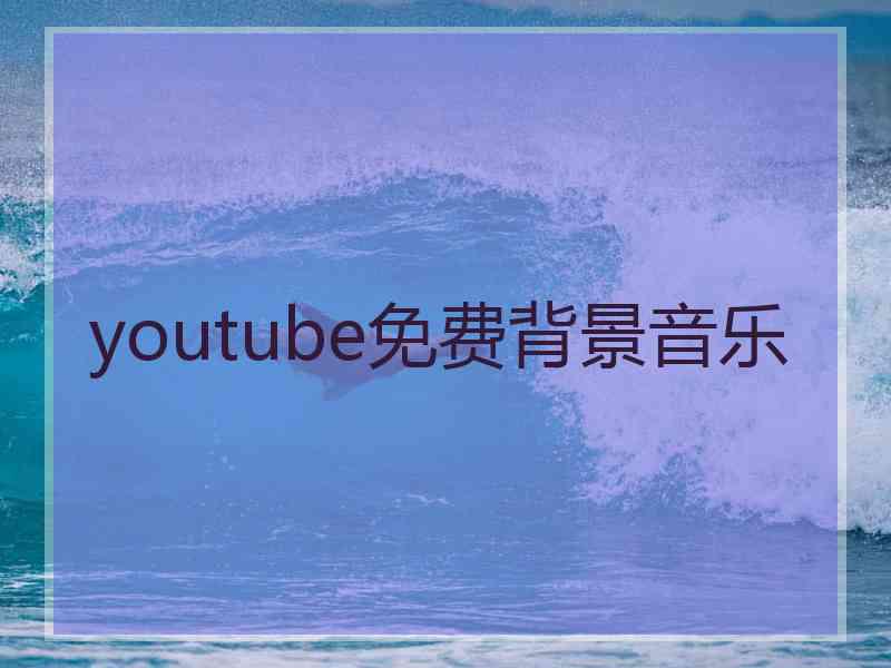 youtube免费背景音乐