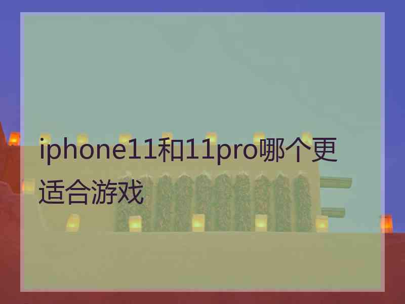 iphone11和11pro哪个更适合游戏