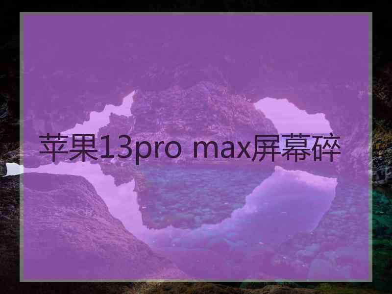 苹果13pro max屏幕碎