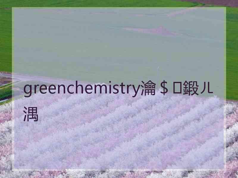 greenchemistry瀹＄鍛ㄦ湡