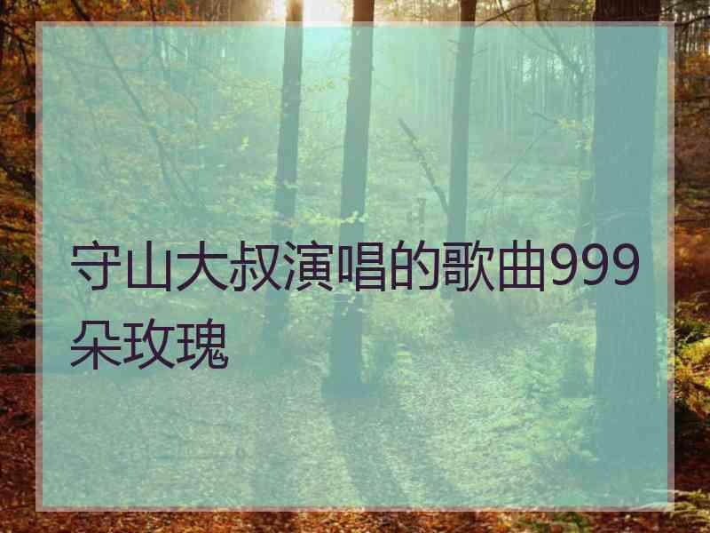 守山大叔演唱的歌曲999朵玫瑰