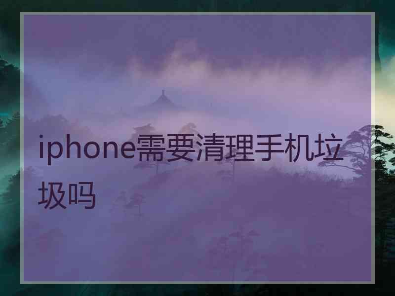 iphone需要清理手机垃圾吗