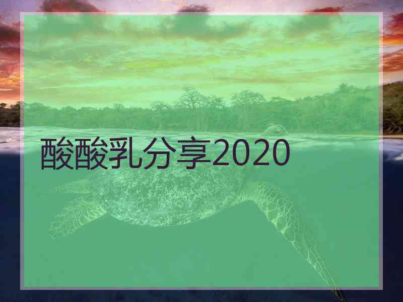 酸酸乳分享2020