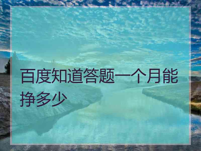 百度知道答题一个月能挣多少