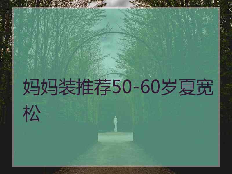 妈妈装推荐50-60岁夏宽松