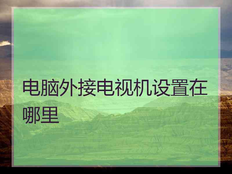 电脑外接电视机设置在哪里