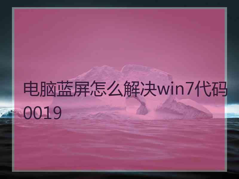 电脑蓝屏怎么解决win7代码0019