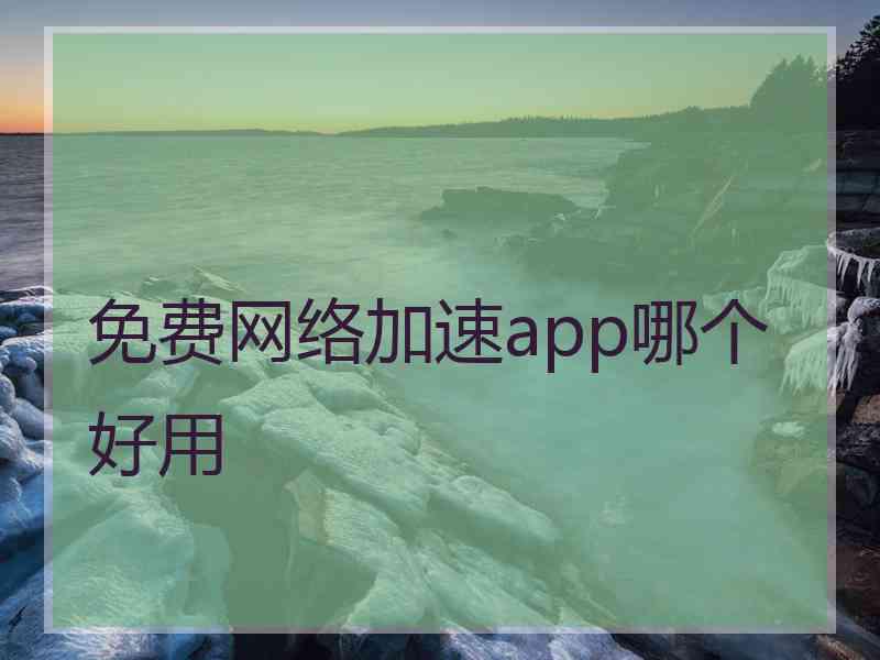 免费网络加速app哪个好用