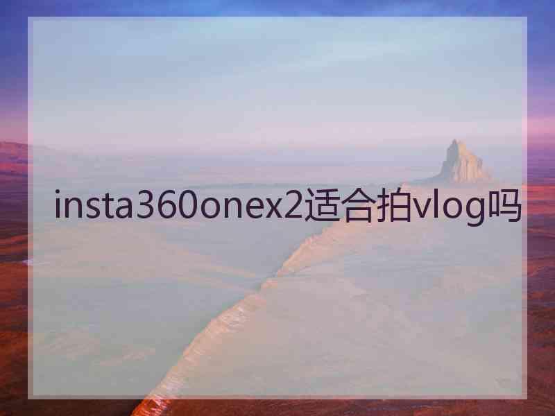 insta360onex2适合拍vlog吗