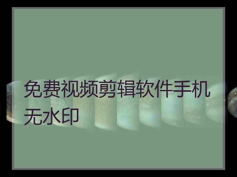 免费视频剪辑软件手机无水印