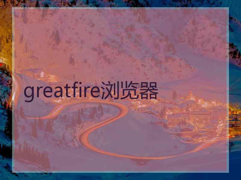 greatfire浏览器