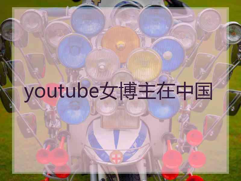 youtube女博主在中国