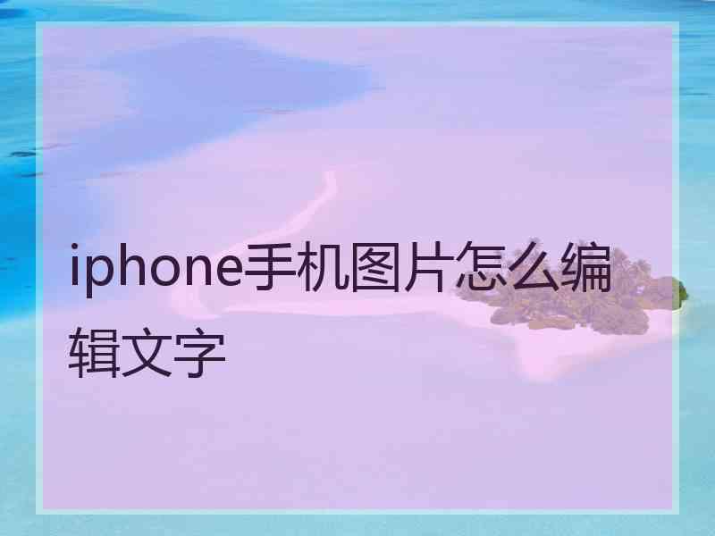 iphone手机图片怎么编辑文字