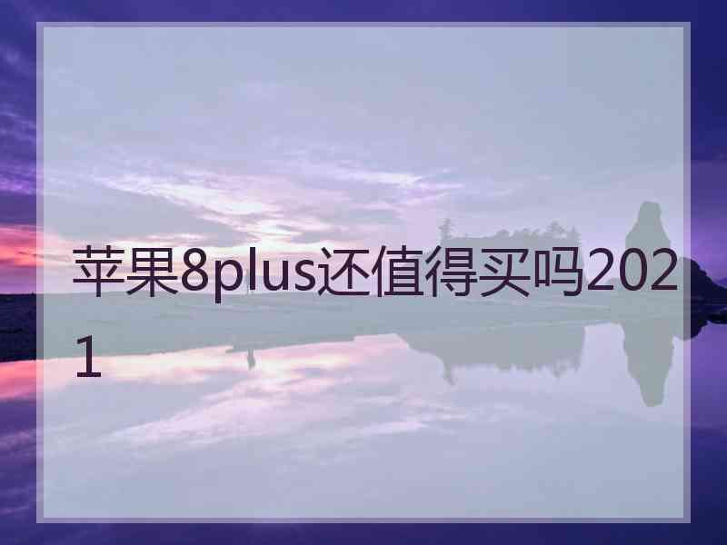 苹果8plus还值得买吗2021