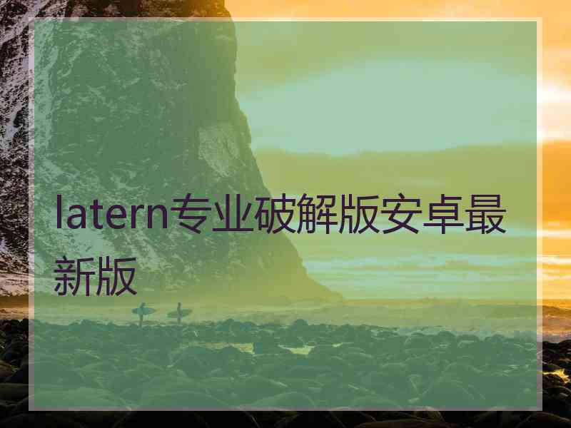 latern专业破解版安卓最新版