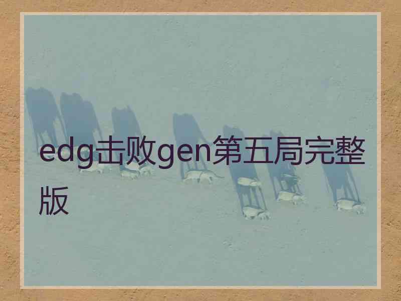 edg击败gen第五局完整版