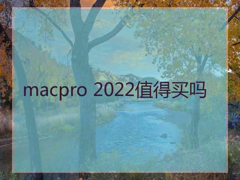 macpro 2022值得买吗