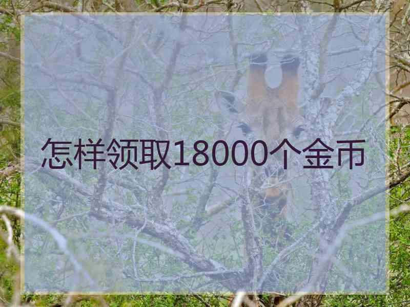 怎样领取18000个金币