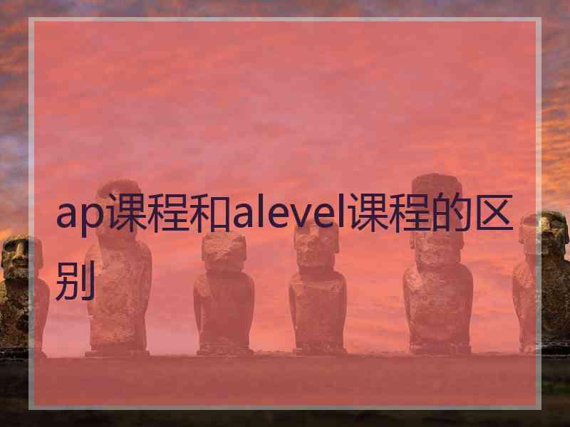 ap课程和alevel课程的区别