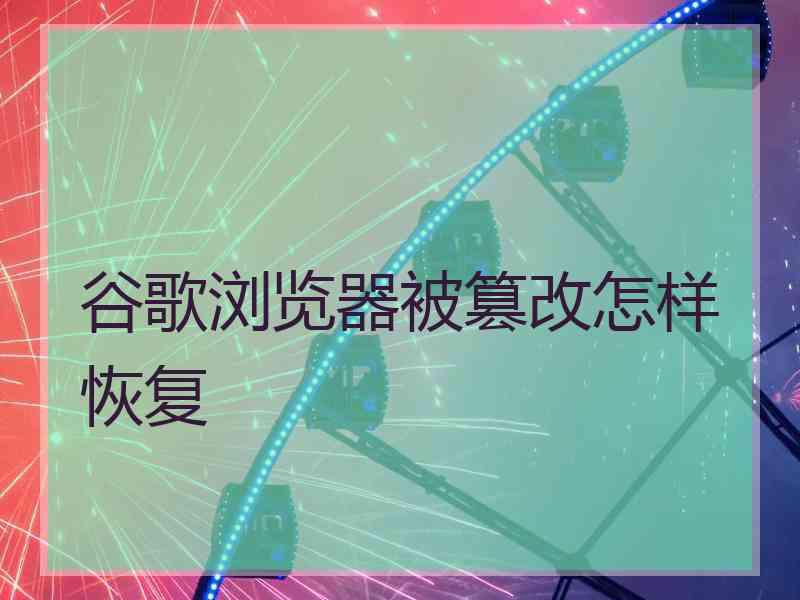 谷歌浏览器被篡改怎样恢复