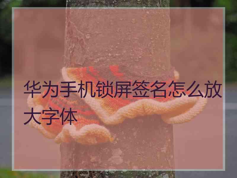 华为手机锁屏签名怎么放大字体