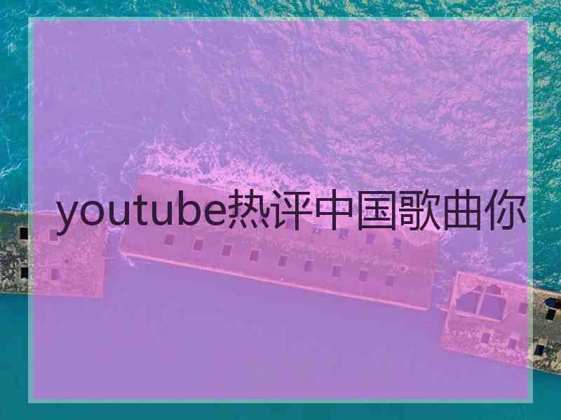 youtube热评中国歌曲你