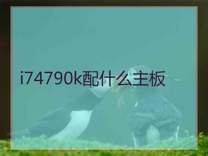 i74790k配什么主板