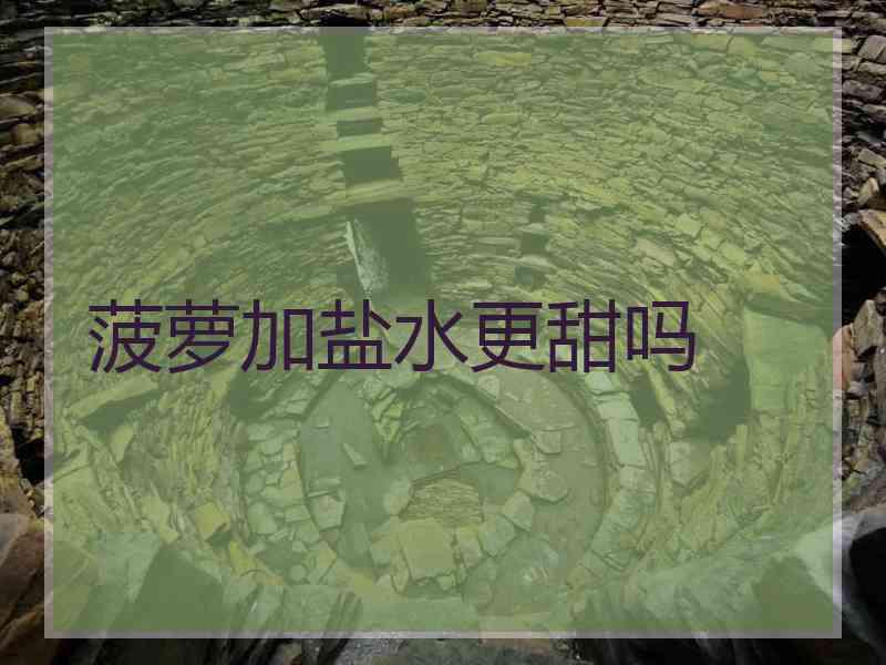 菠萝加盐水更甜吗