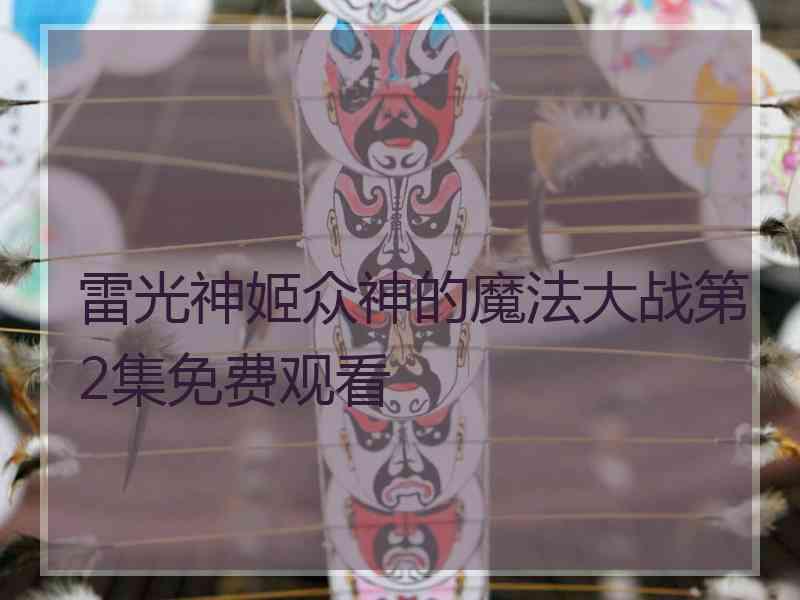 雷光神姬众神的魔法大战第2集免费观看