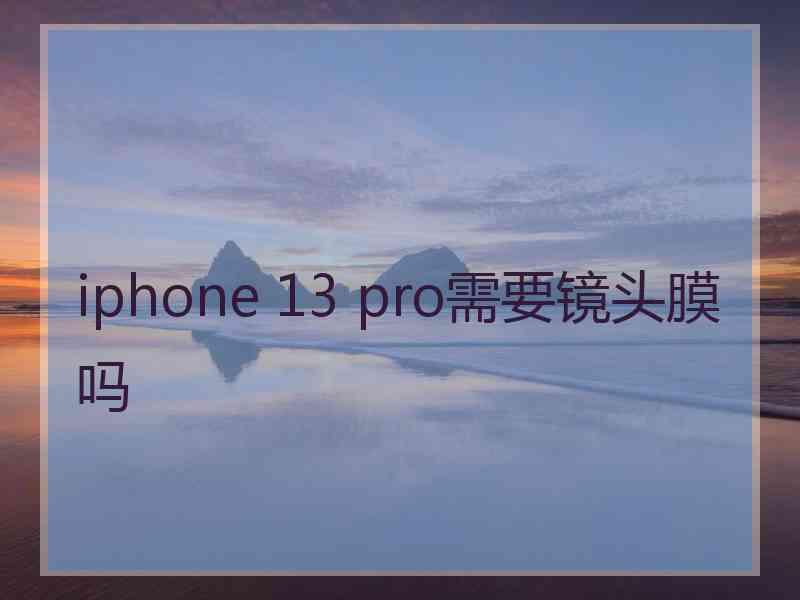 iphone 13 pro需要镜头膜吗